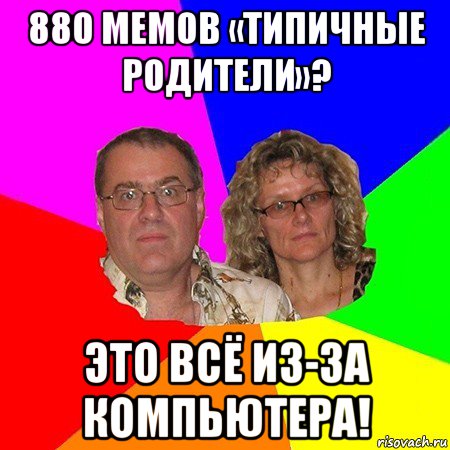 880 мемов «типичные родители»? это всё из-за компьютера!, Мем  Типичные родители