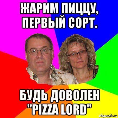 жарим пиццу, первый сорт. будь доволен "pizza lord", Мем  Типичные родители