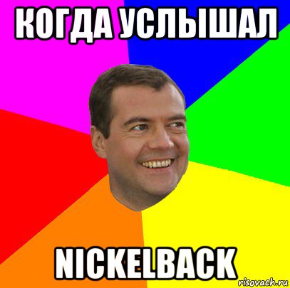 когда услышал nickelback