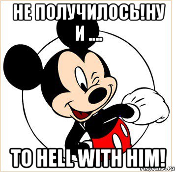 не получилось!ну и .... to hell with him!, Мем Микки Маус