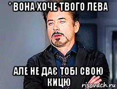 ' вона хоче твого лева але не дає тобі свою кицю