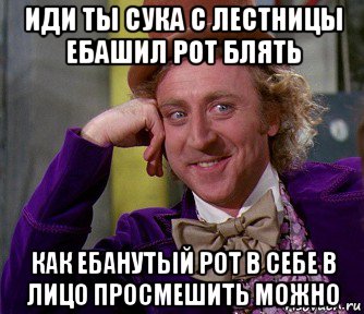 иди ты сука с лестницы ебашил рот блять как ебанутый рот в себе в лицо просмешить можно, Мем мое лицо