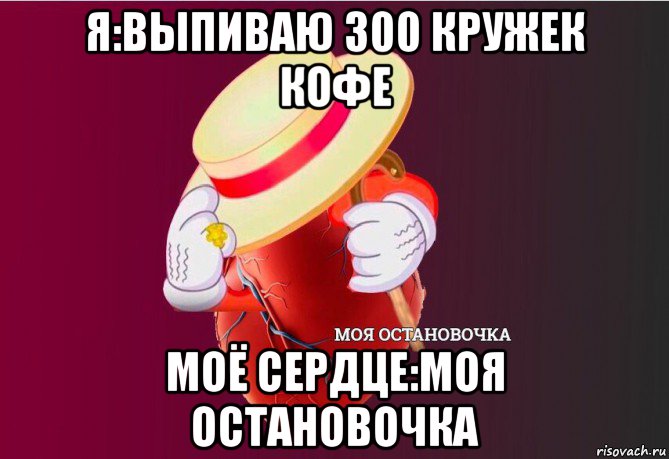 я:выпиваю 300 кружек кофе моё сердце:моя остановочка, Мем   Моя остановочка