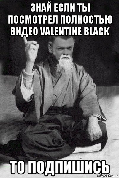 знай если ты посмотрел полностью видео valentine black то подпишись