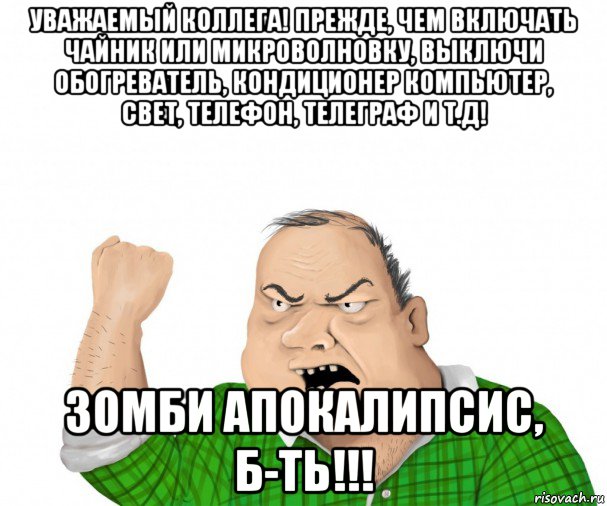 уважаемый коллега! прежде, чем включать чайник или микроволновку, выключи обогреватель, кондиционер компьютер, свет, телефон, телеграф и т.д! зомби апокалипсис, б-ть!!!, Мем мужик