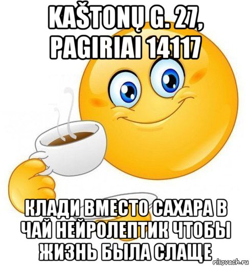 kaštonų g. 27, pagiriai 14117 клади вместо сахара в чай нейролептик чтобы жизнь была слаще, Мем Начинай свой день