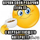 начни свой рабочий день x5 с неработающего интернета, Мем Начни свой день