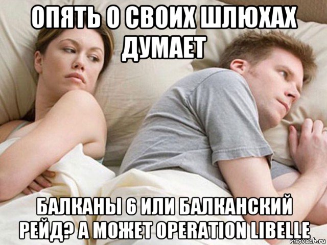 опять о своих шлюхах думает балканы 6 или балканский рейд? а может operation libelle