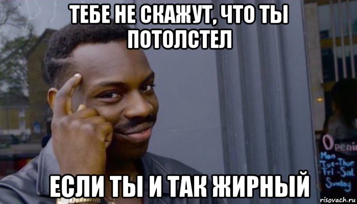 тебе не скажут, что ты потолстел если ты и так жирный, Мем Не делай не будет