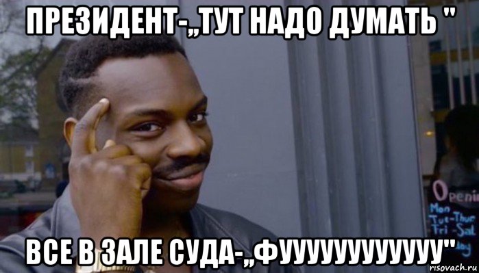 президент-,,тут надо думать " все в зале суда-,,фуууууууууууу", Мем Не делай не будет