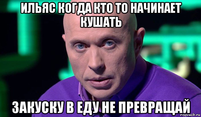 ильяс когда кто то начинает кушать закуску в еду не превращай, Мем Необъяснимо но факт