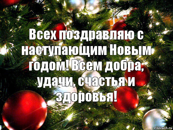 Всех поздравляю с наступающим Новым годом! Всем добра, удачи, счастья и здоровья!