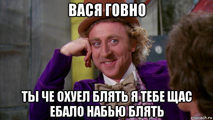 вася говно ты че охуел блять я тебе щас ебало набью блять, Мем Ну давай расскажи (Вилли Вонка)