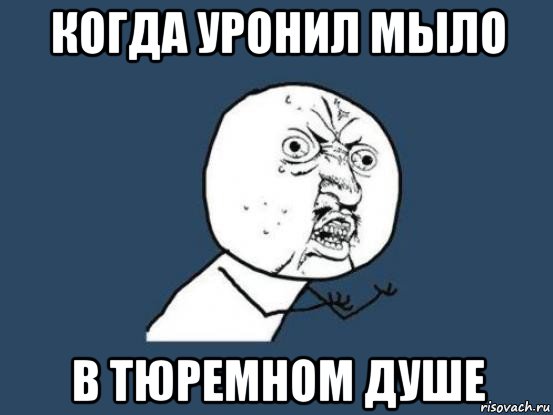 когда уронил мыло в тюремном душе, Мем Ну почему