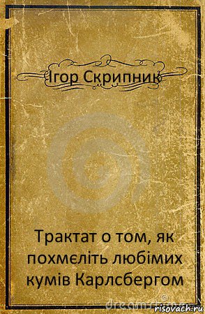 Ігор Скрипник Трактат о том, як похмєліть любімих кумів Карлсбергом, Комикс обложка книги