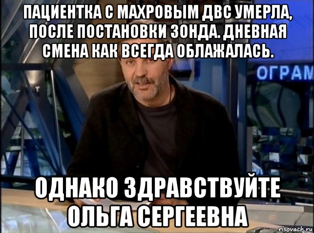 пациентка с махровым двс умерла, после постановки зонда. дневная смена как всегда облажалась. однако здравствуйте ольга сергеевна