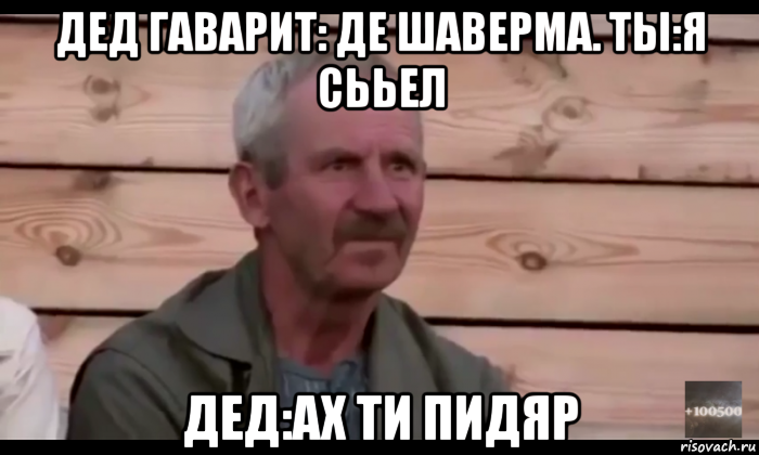 дед гаварит: де шаверма. ты:я сььел дед:ах ти пидяр, Мем  Охуевающий дед