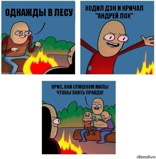 Однажды в лесу ХОДИЛ ДЭН И КРИЧАЛ "АНДРЕЙ ЛОХ" КРИС, ОНИ СЛИШКОМ МАЛЫ ЧТОБЫ ЗНАТЬ ПРАВДУ!, Комикс   Они же еще только дети Крис