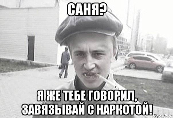 саня? я же тебе говорил, завязывай с наркотой!, Мем Пацанська философия