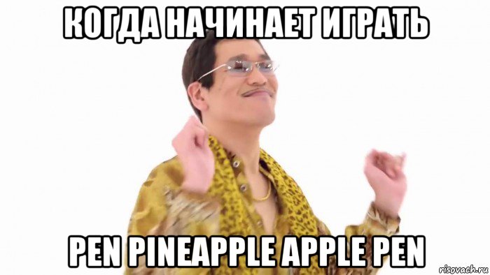 когда начинает играть pen pineapple apple pen, Мем    PenApple