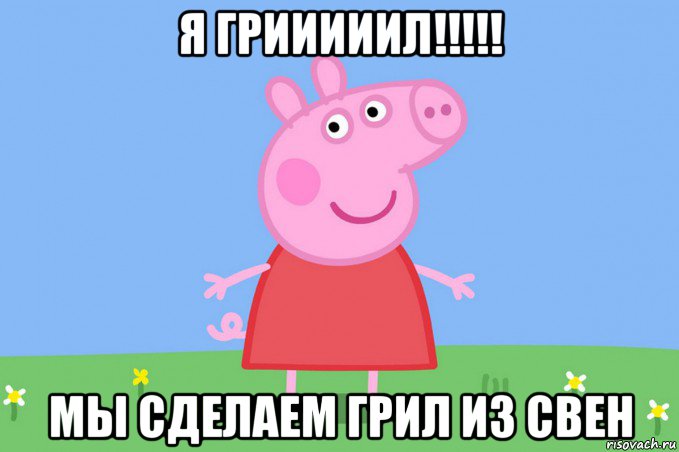 я грииииил!!!!! мы сделаем грил из свен