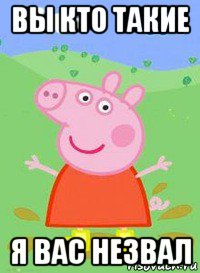 вы кто такие я вас незвал, Мем  Peppa