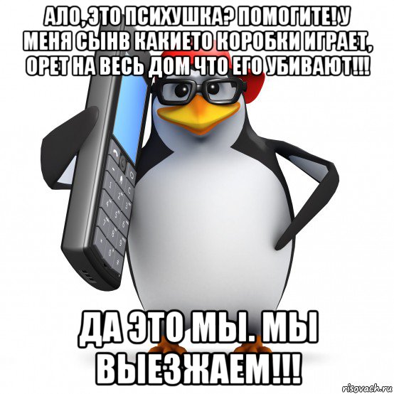 ало, это психушка? помогите! у меня сынв какието коробки играет, орет на весь дом что его убивают!!! да это мы. мы выезжаем!!!, Мем   Пингвин звонит