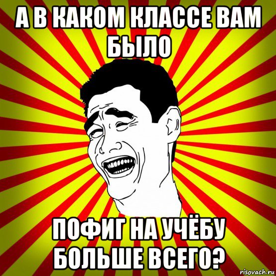 а в каком классе вам было пофиг на учёбу больше всего?