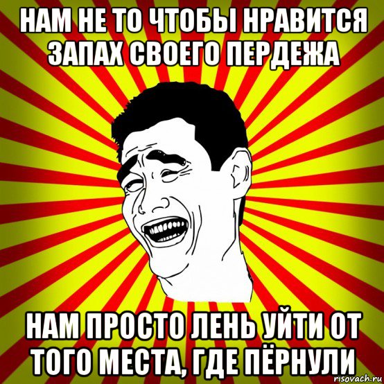 нам не то чтобы нравится запах своего пердежа нам просто лень уйти от того места, где пёрнули