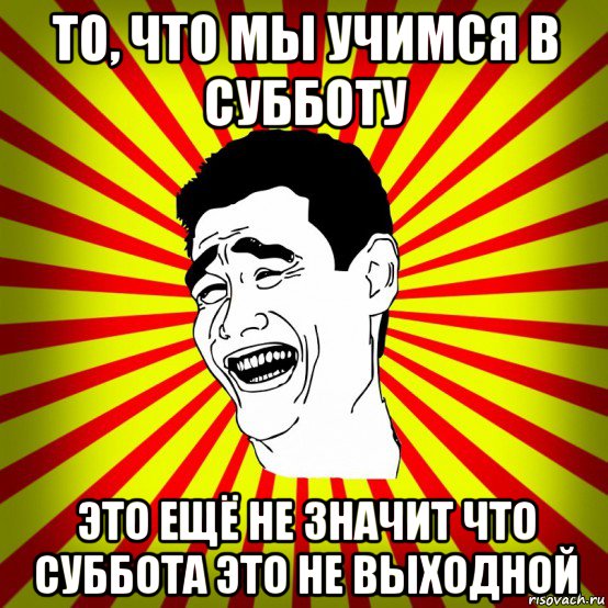 то, что мы учимся в субботу это ещё не значит что суббота это не выходной