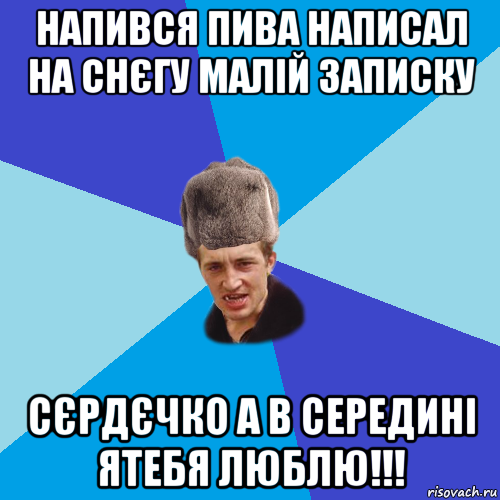 напився пива написал на снєгу малій записку сєрдєчко а в середині ятебя люблю!!!