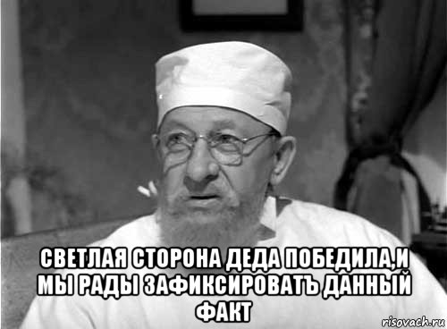  светлая сторона деда победила,и мы рады зафиксироватъ данный факт, Мем Профессор Преображенский