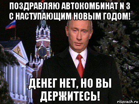 поздравляю автокомбинат n 3 с наступающим новым годом! денег нет, но вы держитесь!, Мем Путин НГ