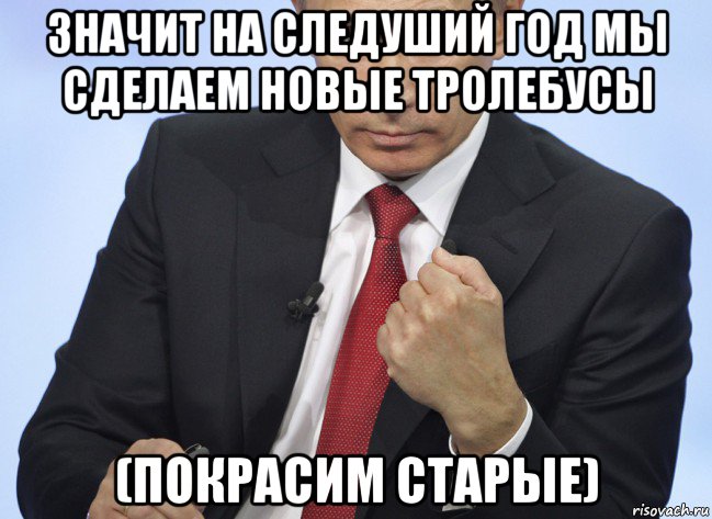 значит на следуший год мы сделаем новые тролебусы (покрасим старые), Мем Путин показывает кулак