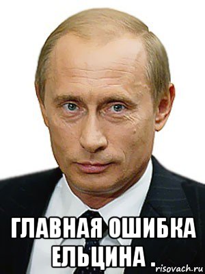  главная ошибка ельцина ., Мем Путин