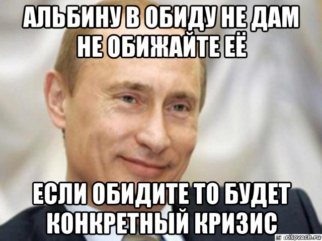 альбину в обиду не дам не обижайте её если обидите то будет конкретный кризис