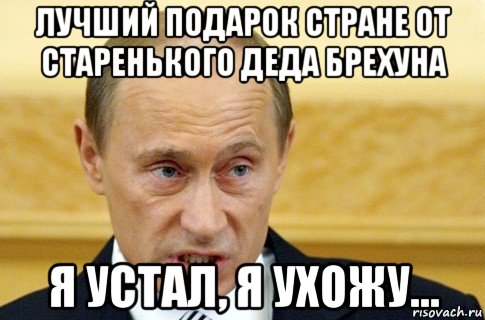 лучший подарок стране от старенького деда брехуна я устал, я ухожу..., Мем путин