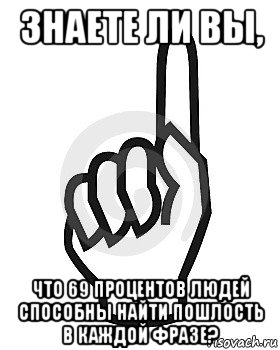 знаете ли вы, что 69 процентов людей способны найти пошлость в каждой фразе?, Мем Сейчас этот пидор напишет хуйню