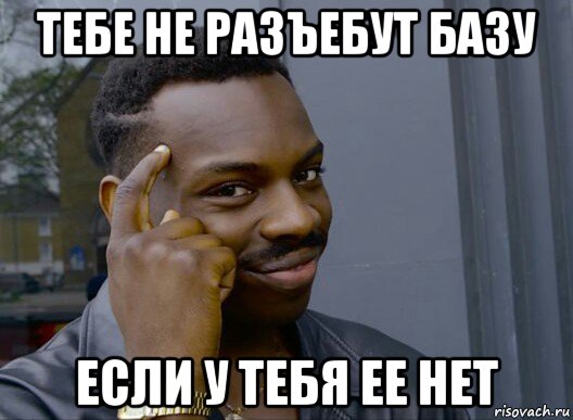 тебе не разъебут базу если у тебя ее нет