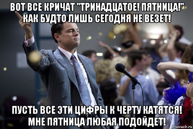 вот все кричат "тринадцатое! пятница!" как будто лишь сегодня не везет! пусть все эти цифры к черту катятся! мне пятница любая подойдет!, Мем  Волк с Уолтстрит