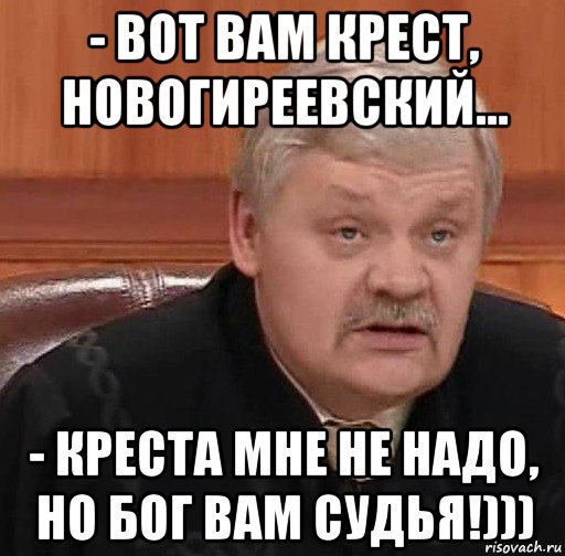 - вот вам крест, новогиреевский... - креста мне не надо, но бог вам судья!))), Мем Судья