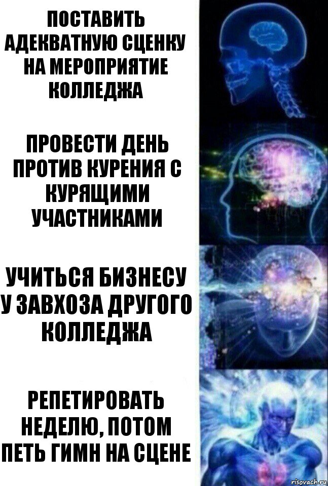 Поставить адекватную сценку на мероприятие колледжа Провести день против курения с курящими участниками Учиться бизнесу у завхоза другого колледжа РЕПЕТИРОВАТЬ НЕДЕЛЮ, ПОТОМ ПЕТЬ ГИМН НА СЦЕНЕ, Комикс  Сверхразум