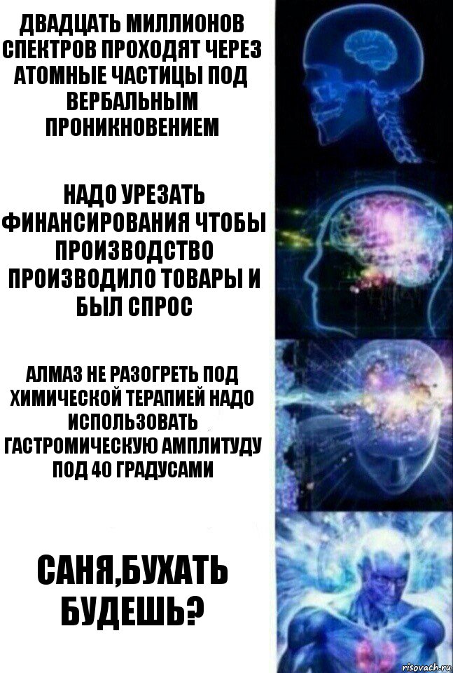 Двадцать миллионов спектров проходят через атомные частицы под вербальным проникновением Надо урезать финансирования чтобы производство производило товары и был спрос Алмаз не разогреть под химической терапией надо использовать гастромическую амплитуду под 40 градусами Саня,бухать будешь?, Комикс  Сверхразум