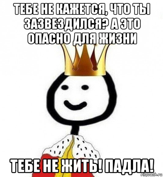 тебе не кажется, что ты зазвездился? а это опасно для жизни тебе не жить! падла!, Мем Теребонька Царь