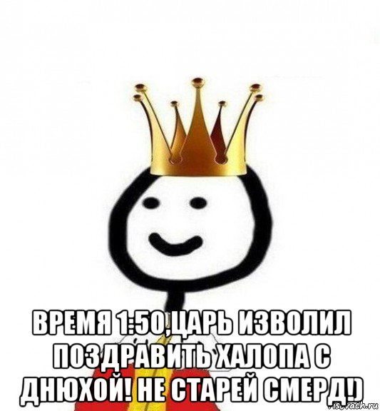  время 1:50,царь изволил поздравить халопа с днюхой! не старей смерд!), Мем Теребонька Царь