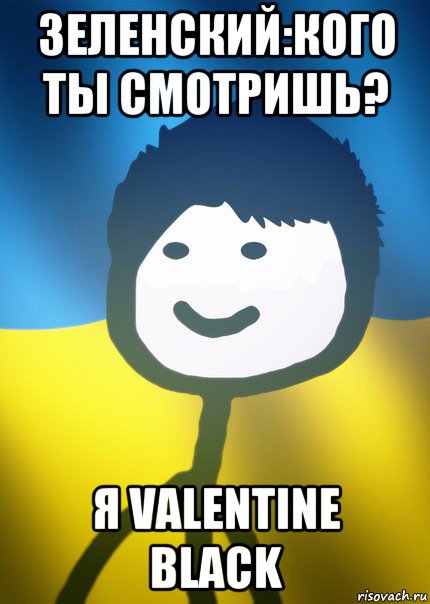 зеленский:кого ты смотришь? я valentine black