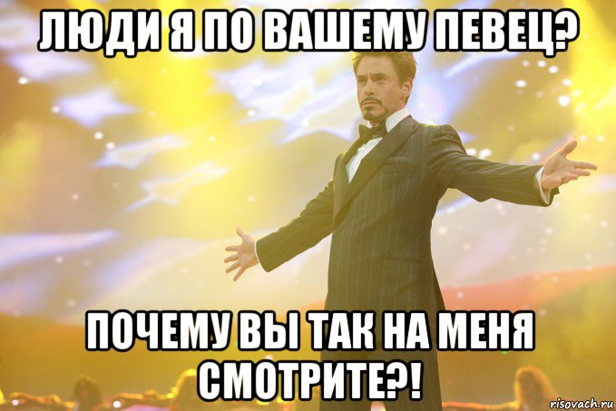 люди я по вашему певец? почему вы так на меня смотрите?!, Мем Тони Старк (Роберт Дауни младший)