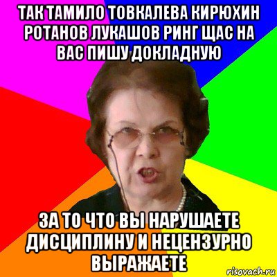 так тамило товкалева кирюхин ротанов лукашов ринг щас на вас пишу докладную за то что вы нарушаете дисциплину и нецензурно выражаете, Мем Типичная училка