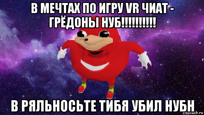 в мечтах по игру vr чиат - грёдоны нуб!!!!!!!!!! в ряльносьте тибя убил нубн, Мем Угандский Наклз