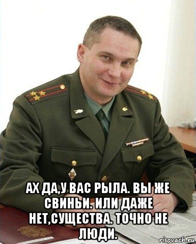  ах да,у вас рыла. вы же свиньи. или даже нет,существа. точно не люди.